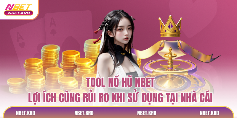 Tool Nổ Hũ NBET- Lợi Ích Cùng Rủi Ro Khi Sử Dụng Tại Nhà Cái
